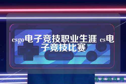 csgo电子竞技职业生涯 cs电子竞技比赛