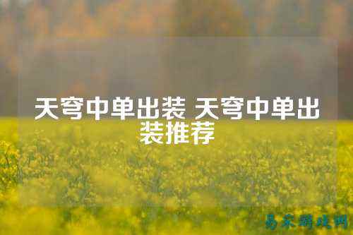 天穹中单出装 天穹中单出装推荐