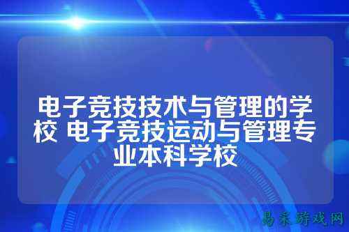 电子竞技技术与管理的学校 电子竞技运动与管理专业本科学校