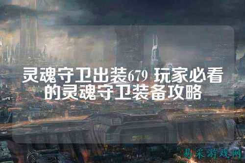 灵魂守卫出装679 玩家必看的灵魂守卫装备攻略