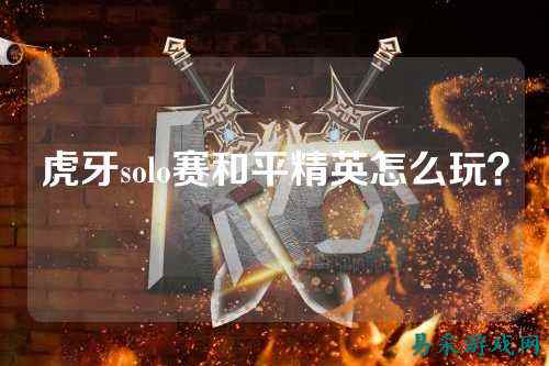 虎牙solo赛和平精英怎么玩?