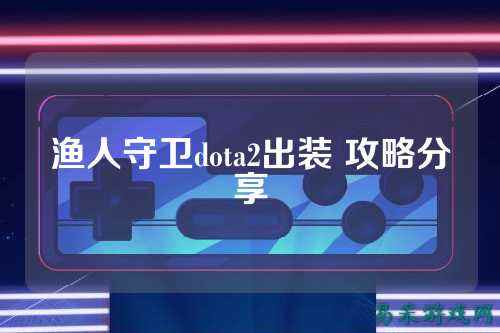 渔人守卫dota2出装 攻略分享