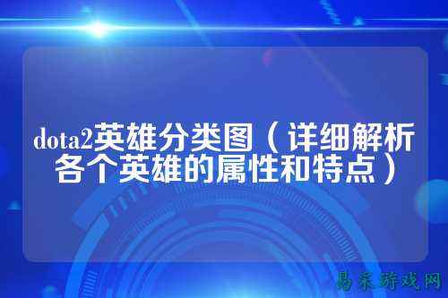 dota2英雄分类图(详细解析各个英雄的属性和特点)