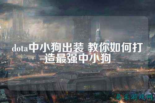 dota中小狗出装 教你如何打造最强中小狗