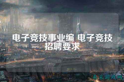 电子竞技事业编 电子竞技招聘要求