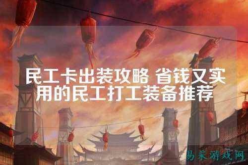 民工卡出装攻略 省钱又实用的民工打工装备推荐