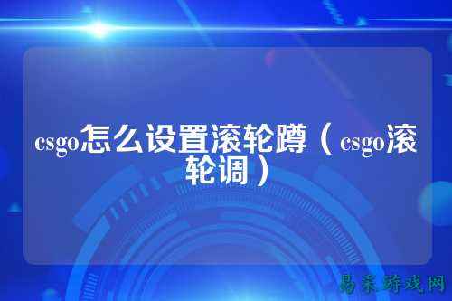 csgo怎么设置滚轮蹲(csgo滚轮调)