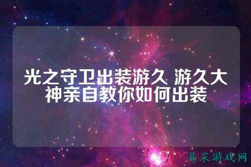 光之守卫出装游久 游久大神亲自教你如何出装