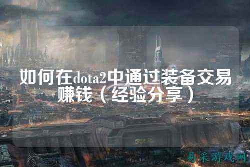 如何在dota2中通过装备交易赚钱（经验分享）