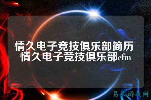 情久电子竞技俱乐部简历 情久电子竞技俱乐部cfm