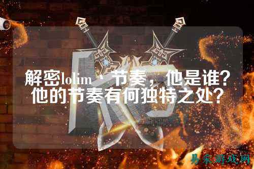 解密lolim丶节奏，他是谁？他的节奏有何独特之处？