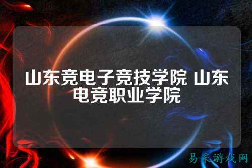 山东竞电子竞技学院 山东电竞职业学院