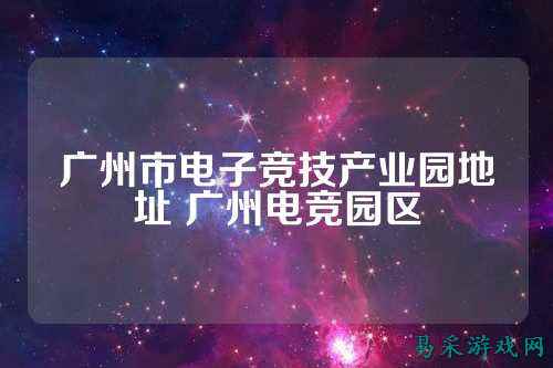 广州市电子竞技产业园地址 广州电竞园区