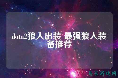 dota2狼人出装 最强狼人装备推荐