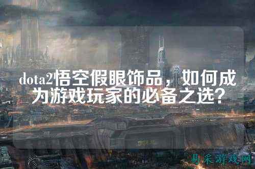 dota2悟空假眼饰品，如何成为游戏玩家的必备之选？