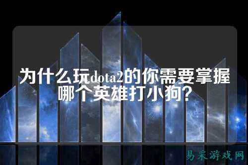 为什么玩dota2的你需要掌握哪个英雄打小狗？