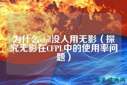 为什么cfpl没人用无影（探究无影在CFPL中的使用率问题）