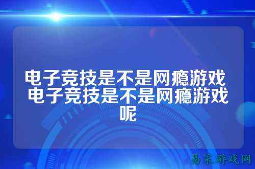 电子竞技是不是网瘾游戏 电子竞技是不是网瘾游戏呢