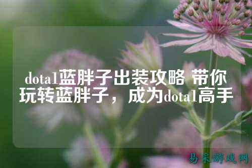 dota1蓝胖子出装攻略 带你玩转蓝胖子，成为dota1高手