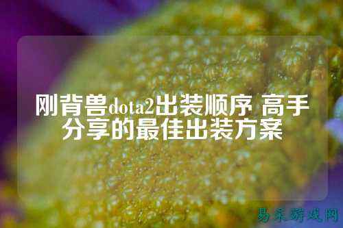 刚背兽dota2出装顺序 高手分享的最佳出装方案