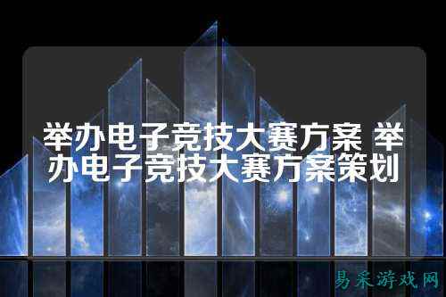 举办电子竞技大赛方案 举办电子竞技大赛方案策划