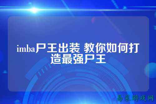 imba尸王出装 教你如何打造最强尸王