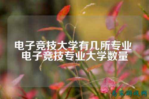电子竞技大学有几所专业 电子竞技专业大学数量