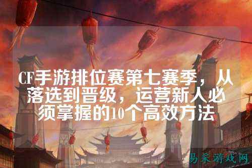 CF手游排位赛第七赛季，从落选到晋级，运营新人必须掌握的10个高效方法