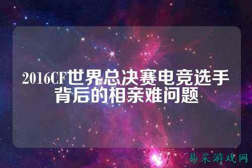 2016CF世界总决赛电竞选手背后的相亲难问题