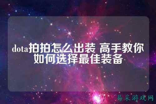 dota拍拍怎么出装 高手教你如何选择最佳装备