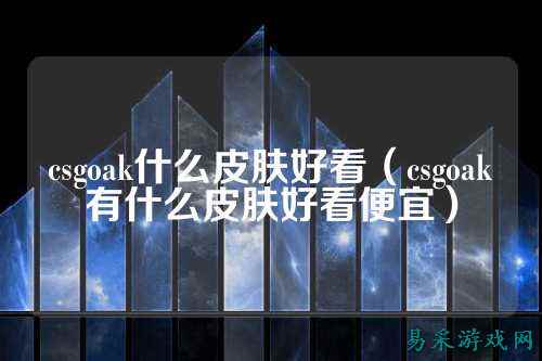csgoak什么皮肤好看(csgoak有什么皮肤好看便宜)
