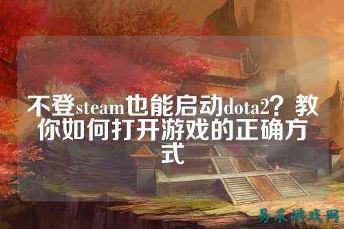 不登steam也能启动dota2?教你如何打开游戏的正确方式