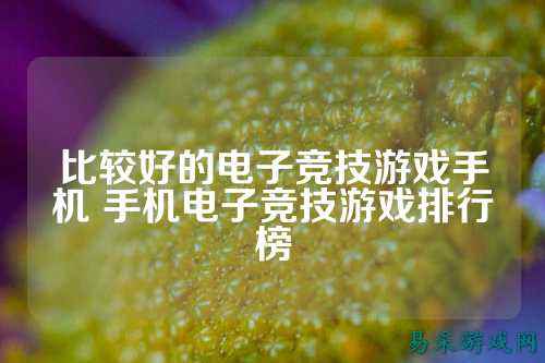 比较好的电子竞技游戏手机 手机电子竞技游戏排行榜