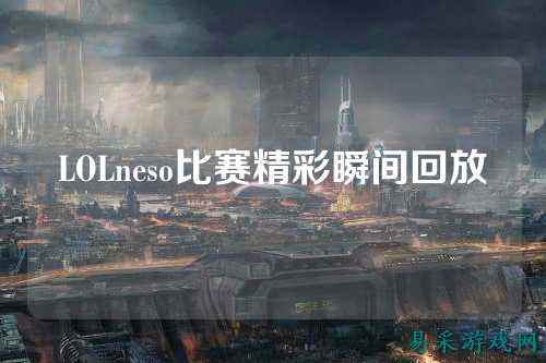 LOLneso比赛精彩瞬间回放