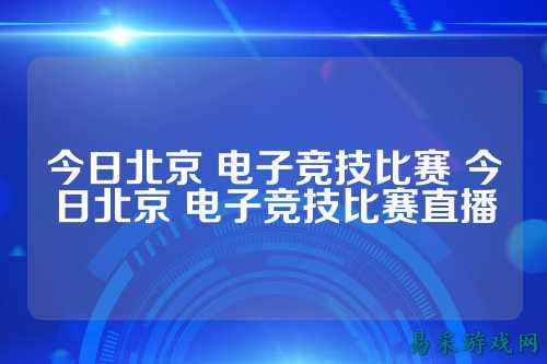 今日北京 电子竞技比赛 今日北京 电子竞技比赛直播
