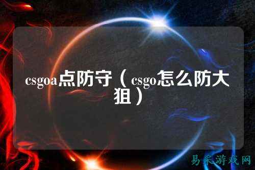 csgoa点防守(csgo怎么防大狙)