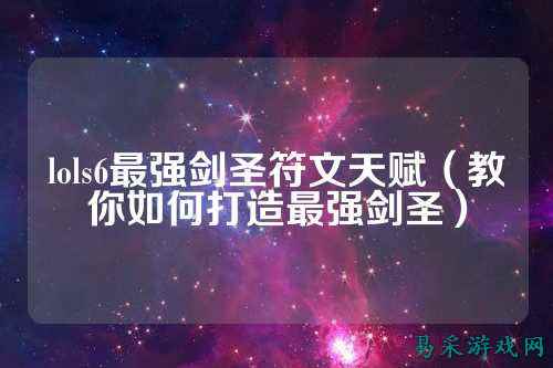 lols6最强剑圣符文天赋(教你如何打造最强剑圣)