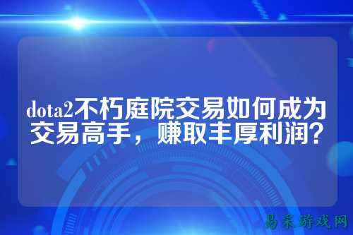dota2不朽庭院交易如何成为交易高手,赚取丰厚利润?
