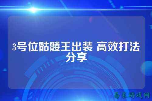 3号位骷髅王出装 高效打法分享