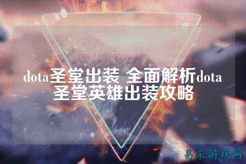 dota圣堂出装 全面解析dota圣堂英雄出装攻略