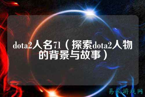dota2人名71（探索dota2人物的背景与故事）