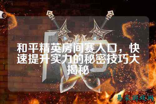 和平精英房间赛入口，快速提升实力的秘密技巧大揭秘