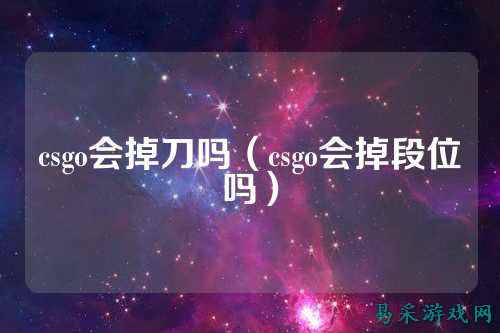 csgo会掉刀吗（csgo会掉段位吗）