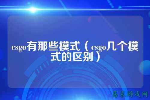 csgo有那些模式（csgo几个模式的区别）