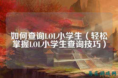 如何查询LOL小学生（轻松掌握LOL小学生查询技巧）