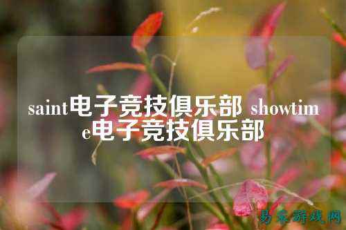 saint电子竞技俱乐部 showtime电子竞技俱乐部