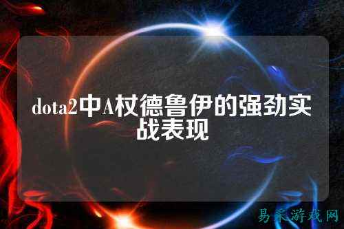 dota2中A杖德鲁伊的强劲实战表现