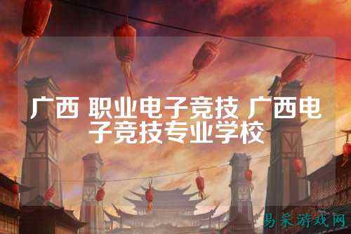 广西 职业电子竞技 广西电子竞技专业学校