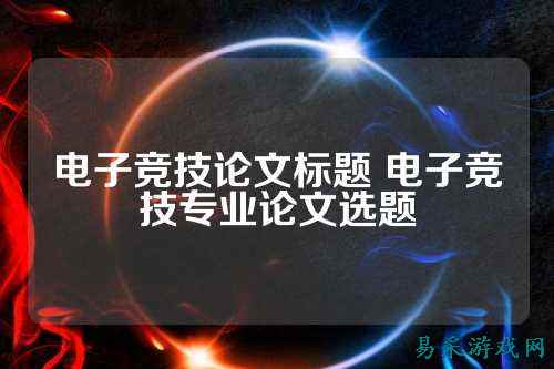 电子竞技论文标题 电子竞技专业论文选题