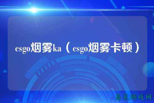 csgo烟雾ka(csgo烟雾卡顿)